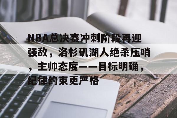熊猫体育官网首页-NBA总决赛冲刺阶段再迎强敌，洛杉矶湖人绝杀压哨，主帅态度——目标明确，纪律约束更严格