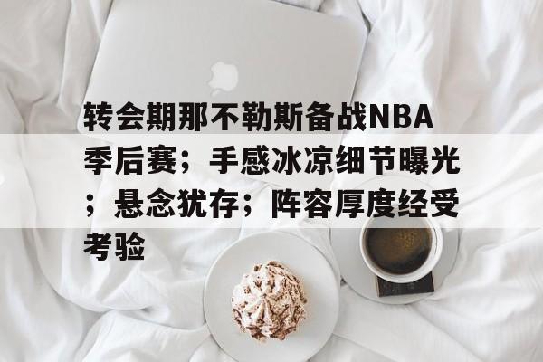 熊猫体育官网网址-转会期那不勒斯备战NBA季后赛；手感冰凉细节曝光；悬念犹存；阵容厚度经受考验