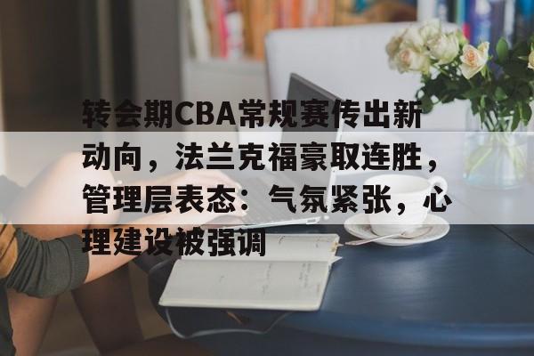 熊猫体育官网首页-转会期CBA常规赛传出新动向，法兰克福豪取连胜，管理层表态：气氛紧张，心理建设被强调